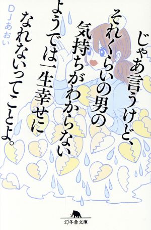 じゃあ言うけど、それくらいの男の気持ちがわからないようでは一生幸せになれないってことよ。 幻冬舎文庫