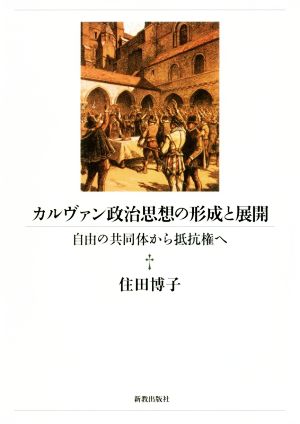 カルヴァン政治思想の形成と展開 自由の共同体から抵抗権へ