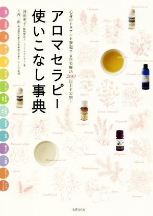 アロマセラピー使いこなし事典 心身のトラブルを撃退する自宅療法200以上を公開！