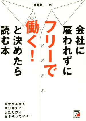 会社に雇われずにフリーで働く！と決めたら読む本 苦労や苦境を乗り越えて、したたかに生き残っていく！