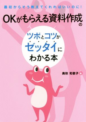 OKがもらえる資料作成のツボとコツがゼッタイにわかる本 最初からそう教えてくれればいいのに！