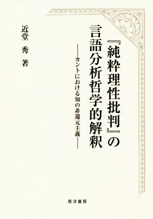 『純粋理性批判』の言語分析哲学的解釈 カントにおける知の非還元主義