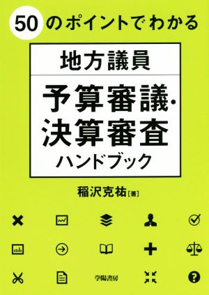 50のポイントでわかる 地方議員 予算審議・決算審査ハンドブック