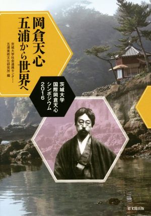 岡倉天心 五浦から世界へ 茨城大学国際岡倉天心シンポジウム2016