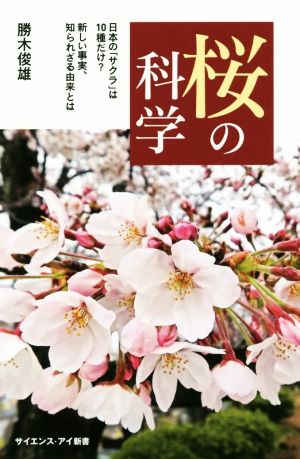 桜の科学 日本の「サクラ」は10種だけ？新しい事実、知られざる由来とは サイエンス・アイ新書