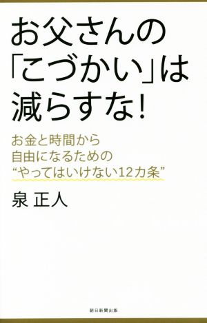 お父さんの「こづかい」は減らすなお金と時間から自由になるための“やってはいけない12カ条