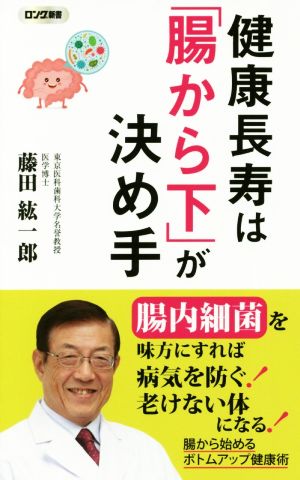 健康長寿は「腸から下」が決め手 腸内細菌を味方にすれば病気を防ぐ！老けない体になる！ ロング新書