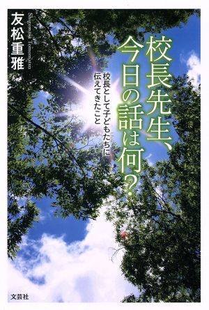 校長先生、今日の話は何？ 校長として子どもたちに伝えてきたこと