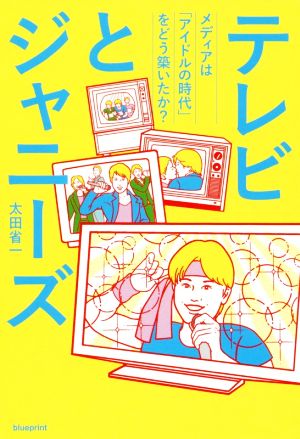 テレビとジャニーズ メディアは「アイドルの時代」をどう築いたか？