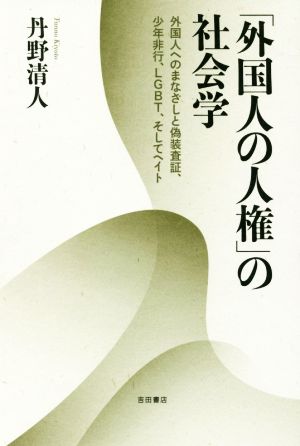 「外国人の人権」の社会学 外国人へのまなざしと偽装査証、少年非行、LGBT、そしてヘイト