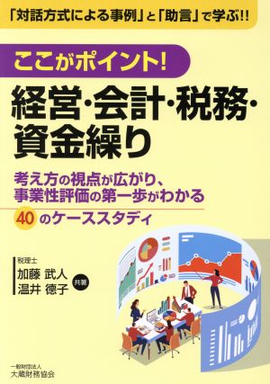 ここがポイント！経営・会計・税務・資金繰り 考え方の視点が広がり、事業性評価の第一歩がわかる40のケーススタディ