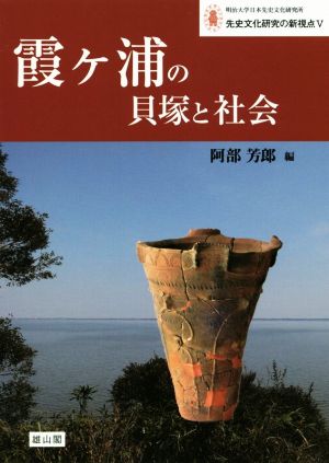 霞ヶ浦の貝塚と社会 先史文化研究の新視点 明治大学日本先史文化研究所Ⅴ