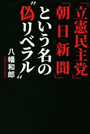 「立憲民主党」「朝日新聞」という名の“偽リベラル