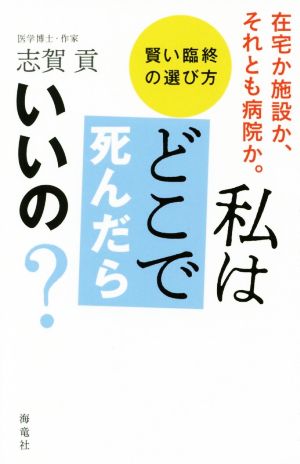 私はどこで死んだらいいの？ 在宅か施設か、それとも病院か。 賢い臨終の選び方