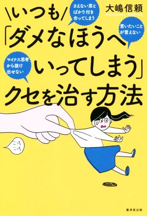 いつも「ダメなほうへいってしまう」クセを治す方法 さえない男とばかり付き合ってしまう 言いたいことが言えない マイナス思考から抜け出せない