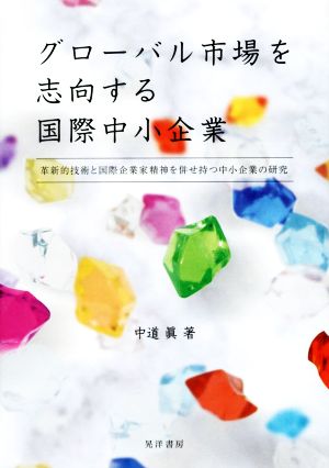 グローバル市場を志向する国際中小企業 革新的技術と国際企業家精神を併せ持つ中小企業の研究