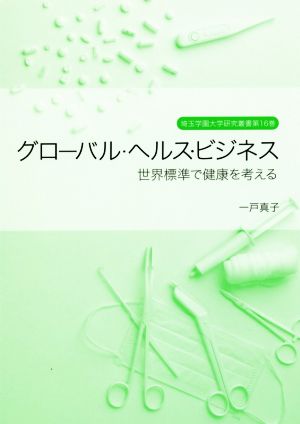 グローバル・ヘルス・ビジネス 世界標準で健康を考える 埼玉学園大学研究叢書第16巻