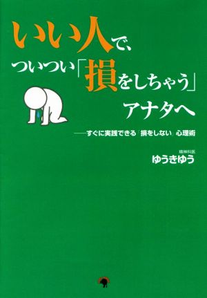 いい人で、ついつい「損をしちゃう」アナタへ すぐに実践できる「損をしない」心理術