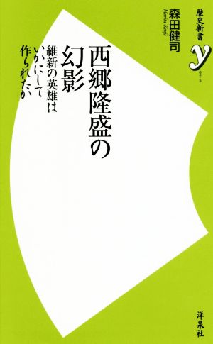 西郷隆盛の幻影 維新の英雄はいかにして作られたか 歴史新書y