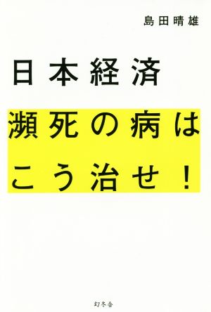 日本経済 瀕死の病はこう治せ！