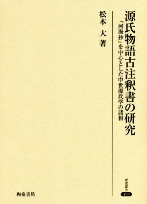 源氏物語古注釈書の研究 『河海抄』を中心とした中世源氏学の諸相 研究叢書493