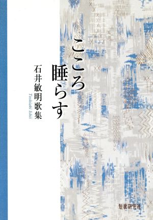 こころ睡らす 石井敏明歌集