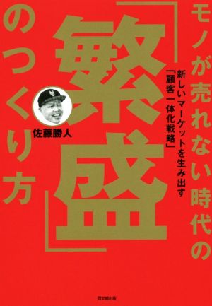 モノが売れない時代の「繁盛」のつくり方 新しいマーケットを生み出す「顧客一体化戦略」