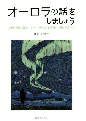 オーロラの話をしましょう 世界的権威が語るオーロラ研究の黎明期から最新研究まで