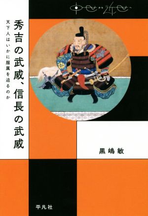 秀吉の武威、信長の武威 天下人はいかに服属を迫るのか 中世から近世へ