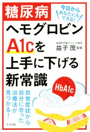 糖尿病ヘモグロビンA1cを上手に下げる新常識 自覚症状から自分にあった治療法が見つかる！