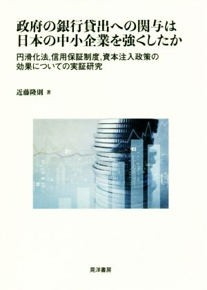 政府の銀行貸出への関与は日本の中小企業を強くしたか 円滑化法、信用保証制度、資本注入政策の効果についての実証研究