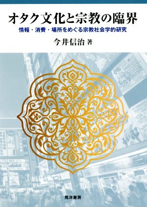 オタク文化と宗教の臨界 情報・消費・場所をめぐる宗教社会学的研究