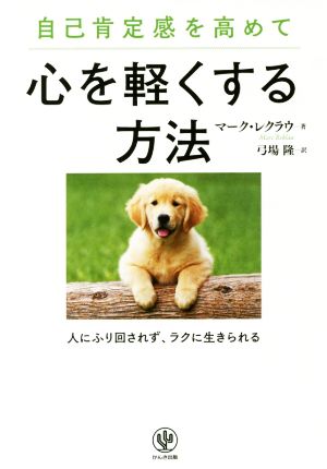 自己肯定感を高めて心を軽くする方法 人にふり回されず、ラクに生きられる