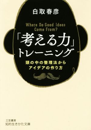 「考える力」トレーニング 頭の中の整理法からアイデアの作り方 知的生きかた文庫