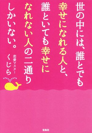 世の中には、誰とでも幸せになれる人と、誰といても幸せになれない人の二通りしかいない。