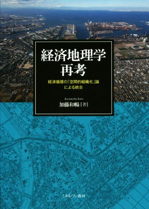 経済地理学再考 経済循環の「空間的組織化」論による統合