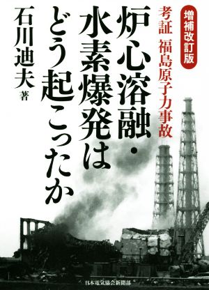 炉心溶融・水素爆発はどう起こったか 増補改訂版 考証 福島原子力事故