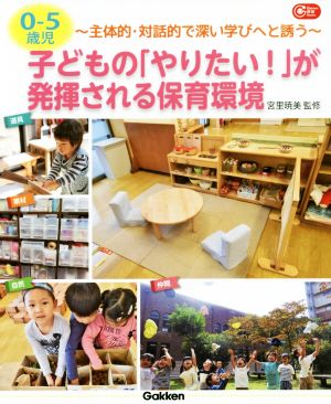 0-5歳児 子どもの「やりたい！」が発揮される保育環境 主体的・対話的で深い学びへと誘う Gakken保育Books