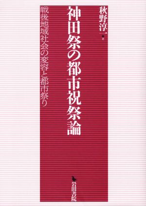 神田祭の都市祝祭論 戦後地域社会の変容と都市祭り