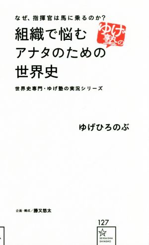 組織で悩むアナタのための世界史 なぜ、指揮官は馬に乗るのか？ 星海社新書127世界史専門・ゆげ塾の実況シリーズ