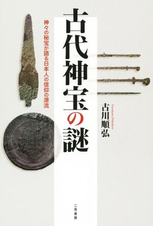 古代神宝の謎神々の秘宝が語る日本人の信仰の源流