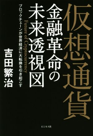 仮想通貨 金融革命の未来透視図 ブロックチェーンが世界経済に大転換を引き起こす