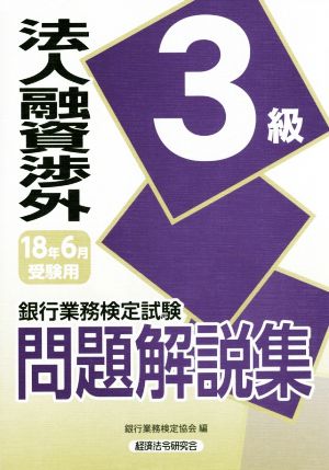 法人融資渉外3級問題解説集(2018年6月受験用) 銀行業務検定試験