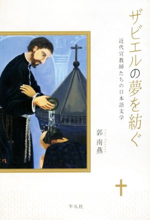 ザビエルの夢を紡ぐ 近代宣教師たちの日本語文学