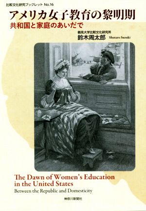 アメリカ女子教育の黎明期 共和国と家庭のあいだで 比較文化研究ブックレット