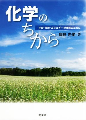 化学のちから 生命・環境・エネルギーの理解のために