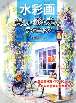 水彩画 美しい影と光のテクニック 色の作り方・マスキング・にじみの生かし方がわかる