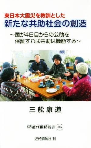 東日本大震災を教訓とした新たな共助社会の創造 国が4日目からの公助を保証すれば共助は機能する 近代消防新書