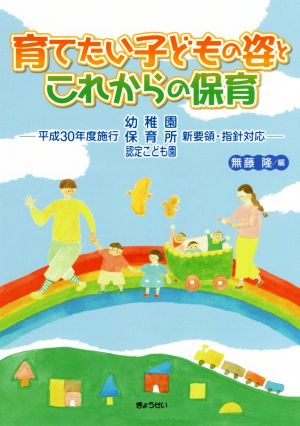 育てたい子どもの姿とこれからの保育 平成30年度施行 幼稚園・保育所・認定こども園 新要領・指針対応