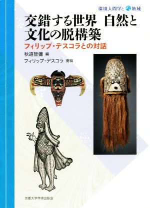 交錯する世界 自然と文化の脱構築 フィリップ・デスコラとの対話 環境人間学と地域